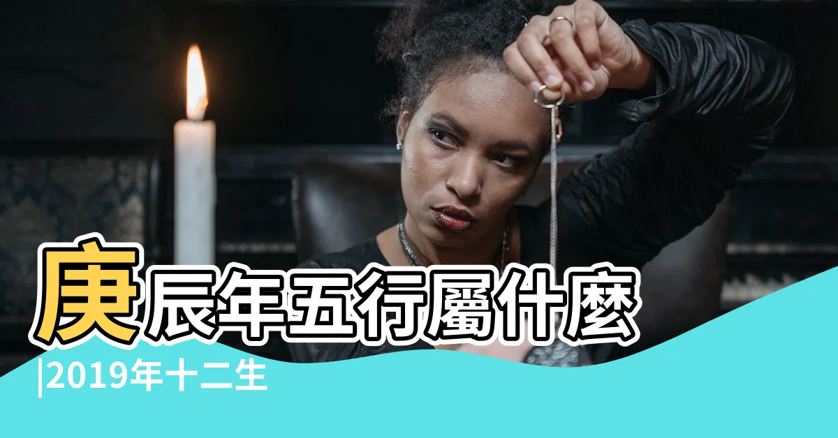 【庚辰年生肖】庚辰年五行屬什麼 |2019年十二生肖年齡對照表 |生辰八字查詢 |