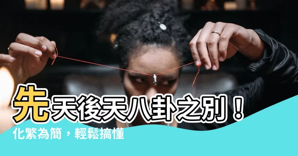 【先天卦 後天卦】先天後天八卦之別！化繁為簡，輕鬆搞懂易經奧秘！