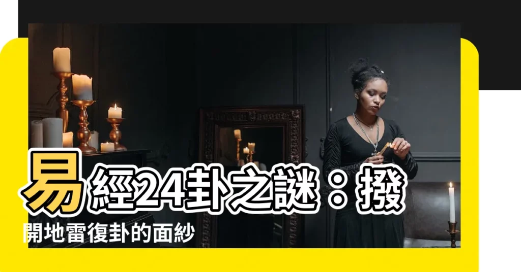 【易經24卦】易經24卦之謎：撥開地雷復卦的面紗