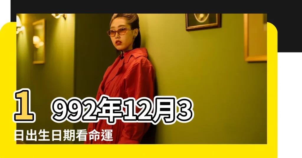 1992年12月3日出生日期看命運 |1992年12月3日農曆多少號 |1992年12月3日出生的人命好嗎 |【1992年12月3日生】