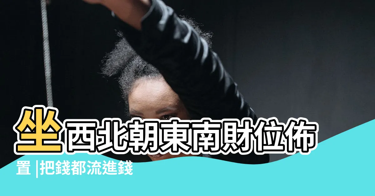 【西北方財位】坐西北朝東南財位佈置 |把錢都流進錢包裡 |風水住宅的財位 |