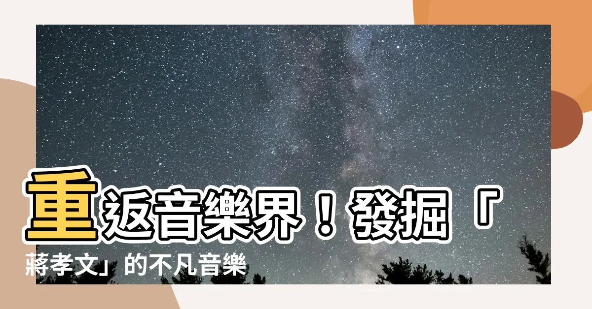 【蔣孝文】重返音樂界！發掘「蔣孝文」的不凡音樂天賦