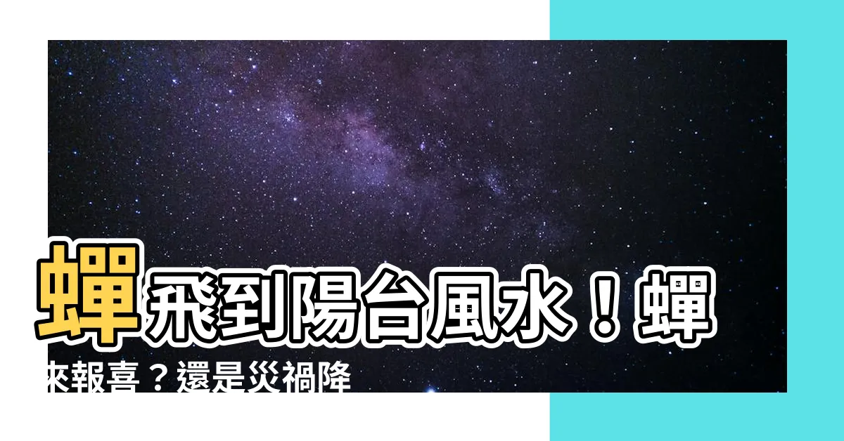【蟬飛到陽台風水】蟬飛到陽台風水！蟬來報喜？還是災禍降臨？