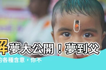 【夢到父親】解夢大公開！夢到父親的各種含意，你不可不知！