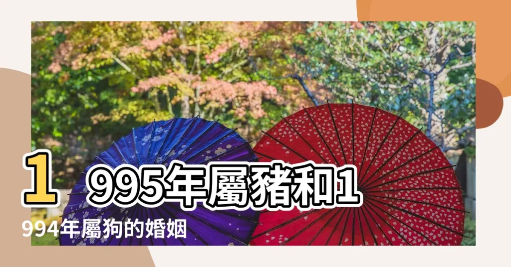 1995年屬豬和1994年屬狗的婚姻配對 |95年豬本命年結婚好嗎 |1995年屬什麼 |【95年屬狗本命年豬】