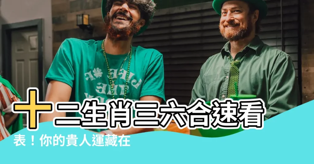 【三六合】十二生肖三六合速看錶！你的貴人運藏在哪？