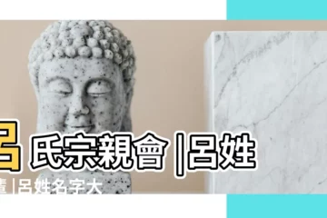 【呂氏起名家譜】呂氏宗親會 |呂姓字輩 |呂姓名字大全 |