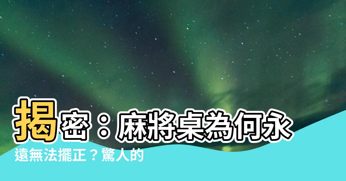 【麻將桌不能擺正】揭密：麻將桌為何永遠無法擺正？驚人的風水禁忌曝光！
