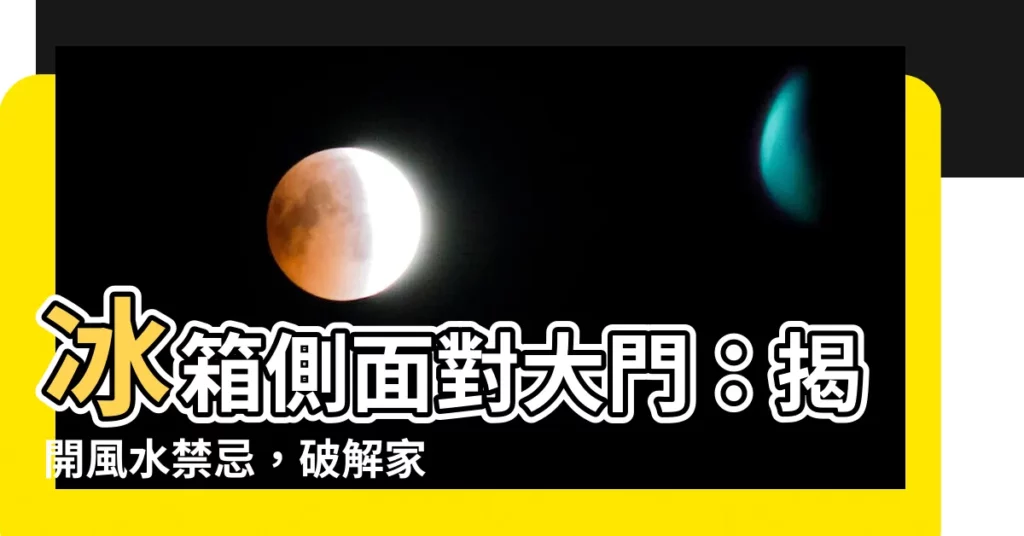 【冰箱側面對大門】冰箱側面對大門：揭開風水禁忌，破解家居風水迷思