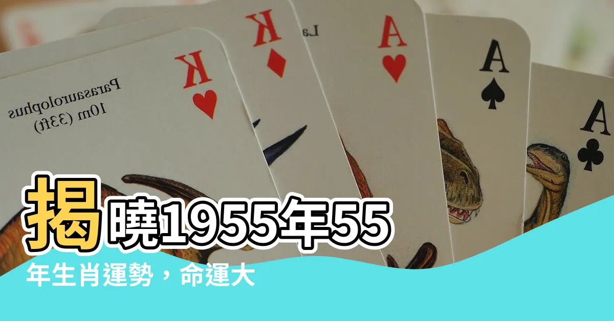 【55年生肖】揭曉1955年55年生肖運勢，命運大解析！