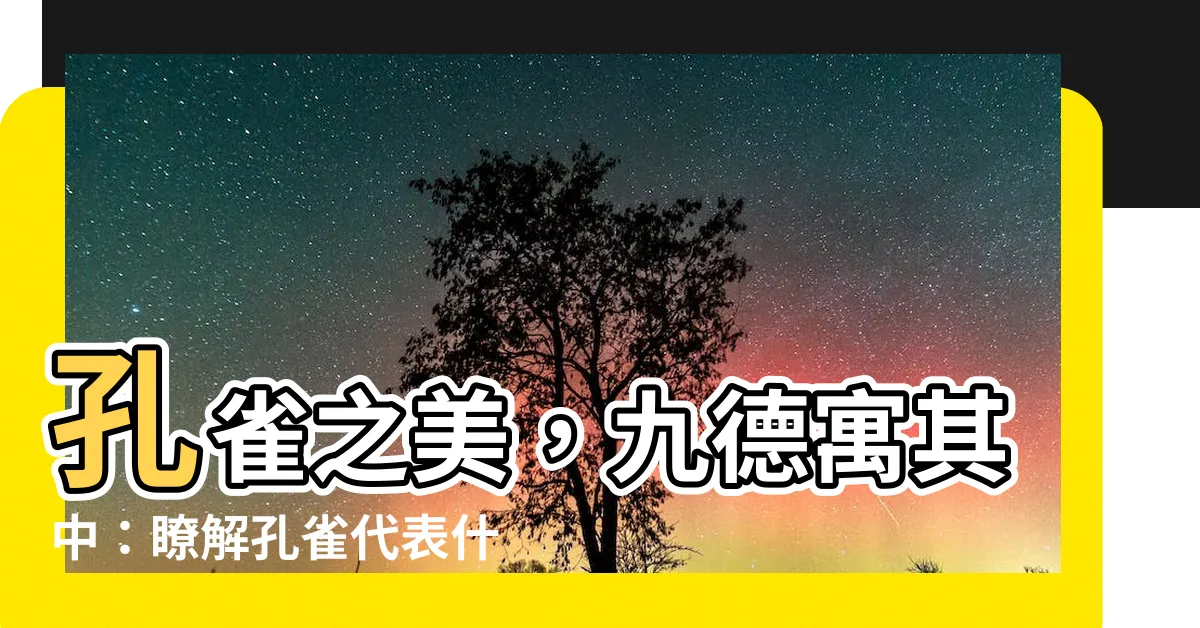 【孔雀代表什麼】孔雀之美，九德寓其中：瞭解孔雀代表什麼的深層含義