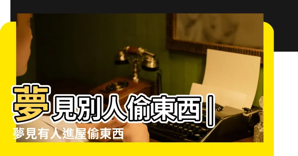 夢見別人偷東西 |夢見有人進屋偷東西 |周公解夢 |【晚上夢見有人偷東西】