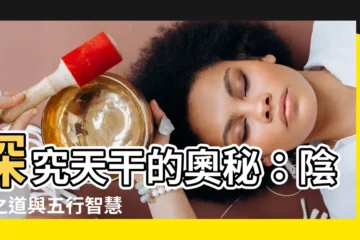 【天干 陰陽】探究天干的奧秘：陰陽之道與五行智慧