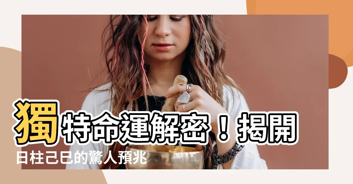 【日柱 己巳】獨特命運解密！揭開日柱己巳的驚人預兆