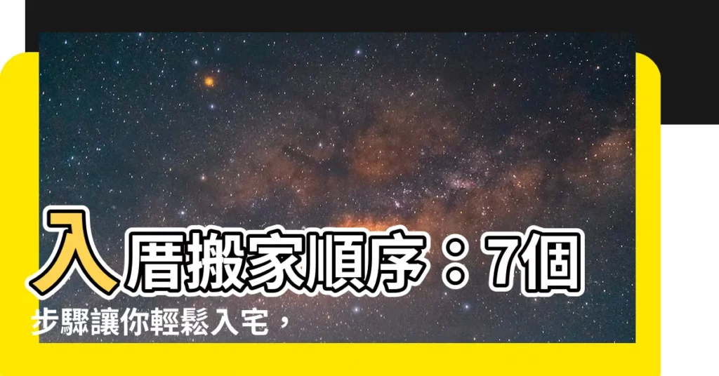 【入厝搬家順序】入厝搬家順序：7個步驟讓你輕鬆入宅，避開禁忌！