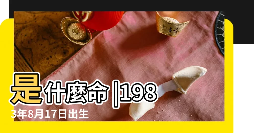 是什麼命 |1983年8月17日出生的人生辰八字測算 |農曆1983年8月17日生日算命 |【1983年8月17日出生】