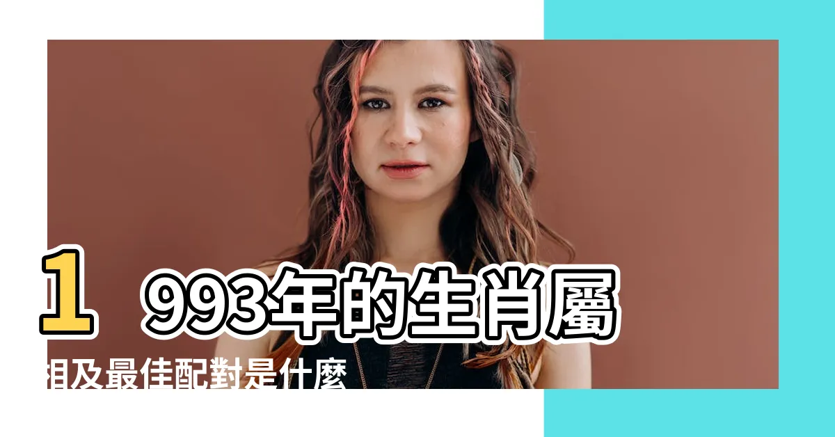【1993 屬】1993年的生肖屬相及最佳配對是什麼？