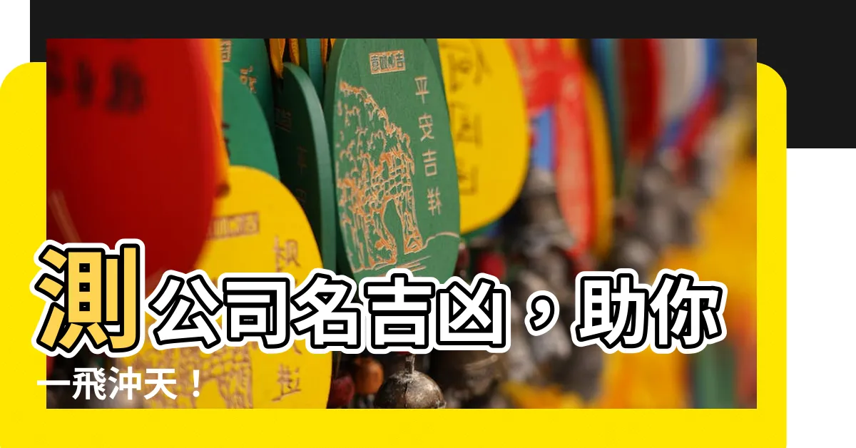 【公司名吉凶】測公司名吉凶，助你一飛沖天！