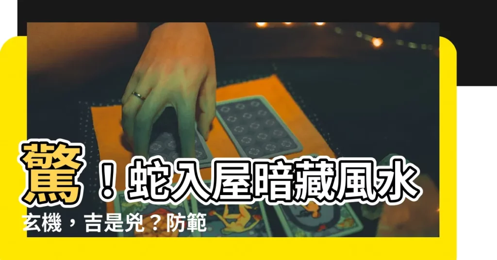 【蛇入屋】驚！蛇入屋暗藏風水玄機，吉是兇？防範妙招報你知
