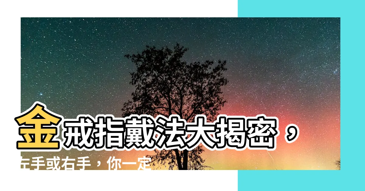 【金戒指戴法】金戒指戴法大揭密，左手或右手，你一定要知道的黃金戒指戴法