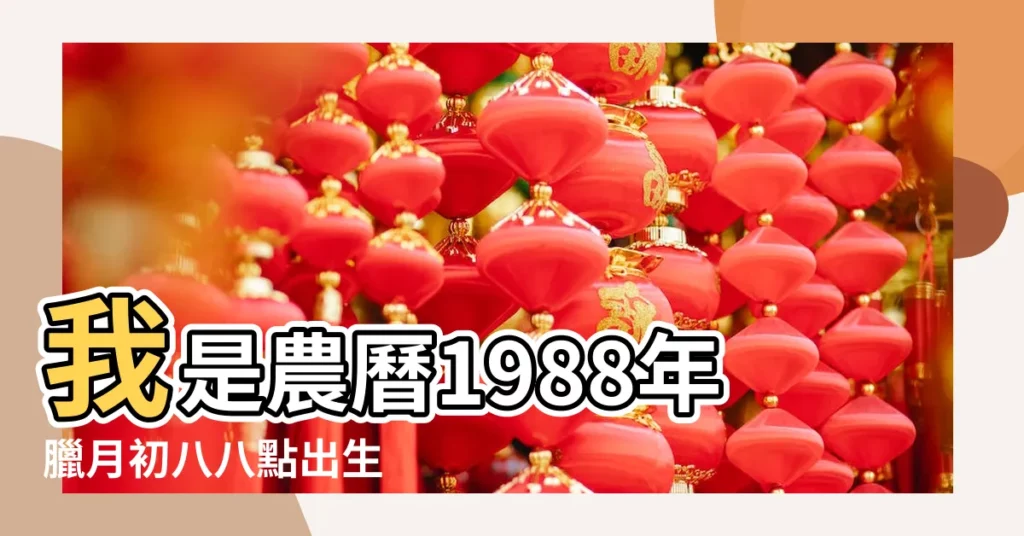 我是農曆1988年臘月初八八點出生 |誰能告訴我我的生辰八字 |一九八八年農曆臘月二十三什麼星座 |【一九八八年臘月二十三生辰】