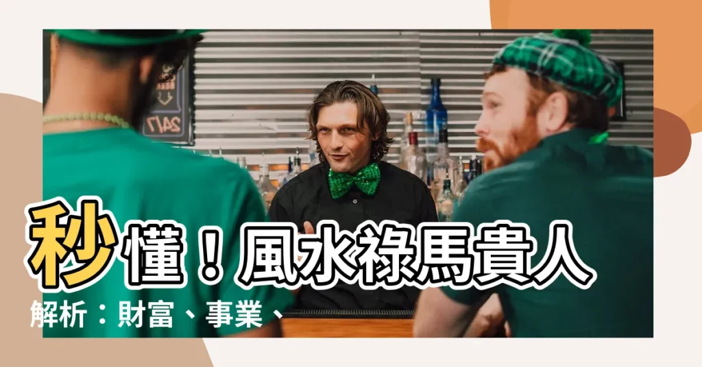 【祿馬貴人】秒懂！風水祿馬貴人解析：財富、事業、貴人助你一路順風！