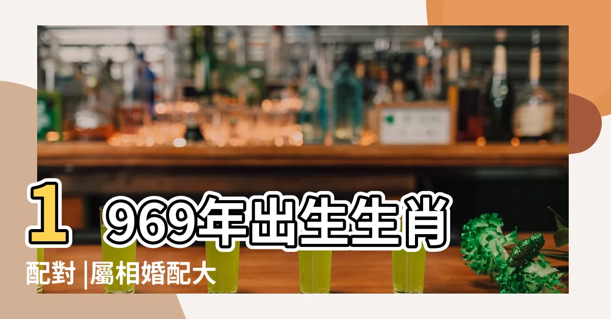 【1969生肖配對】1969年出生生肖配對 |屬相婚配大全 |69年屬什麼生肖配對69年屬雞後半生婚姻怎麼樣 |
