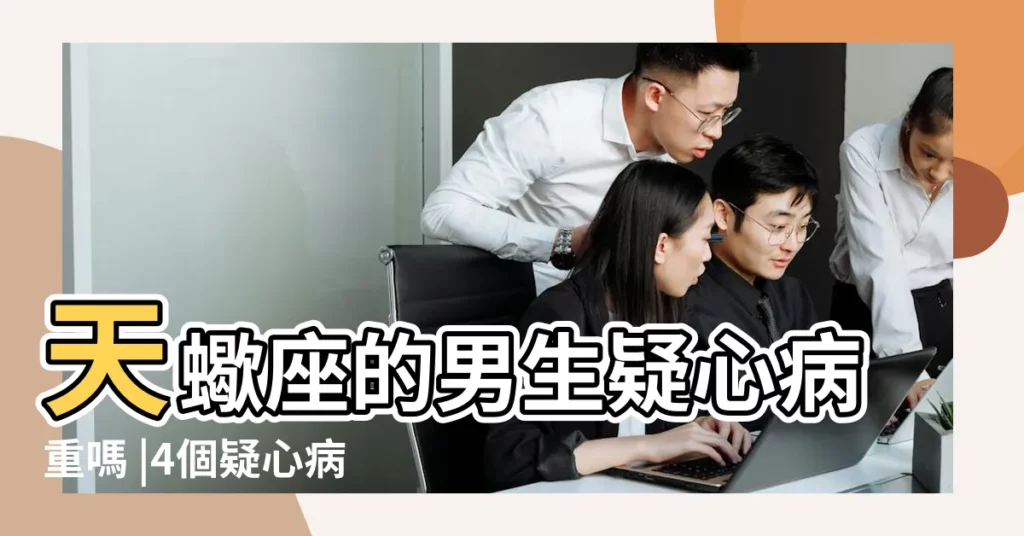 天蠍座的男生疑心病重嗎 |4個疑心病重症星座男誰又愛又怕傷害 |作為丈夫 |【天蠍男疑心重嗎】