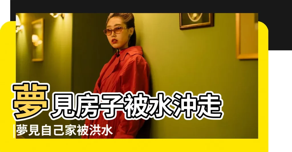 夢見房子被水沖走 |夢見自己家被洪水沖走 |夢見房子被水沖走 |【夢見房子被河水沖走】