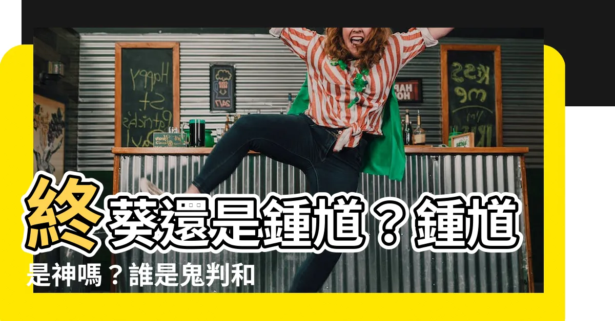 【鍾馗是神嗎】終葵還是鍾馗？鍾馗是神嗎？誰是鬼判和鍾馗的對手？