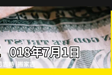 【2018年7月1日黃曆搬遷】2018年7月1日宜忌吉時 |搬家吉日2018年7月1日搬家好嗎 |宜搬家開業結婚 |