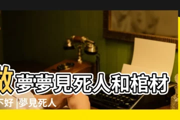 【夢到死人棺材吊上山崖】做夢夢見死人和棺材好不好 |夢見死人棺材 |周公解夢夢見棺材裡有死人是什麼意思做夢夢到 |