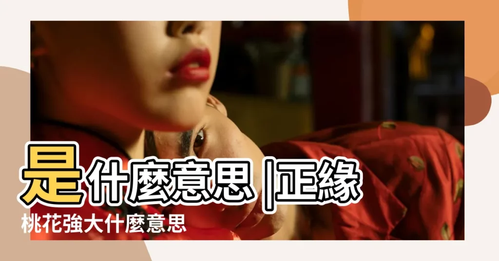 是什麼意思 |正緣桃花強大什麼意思 |正緣桃花 |【正桃花 大桃花代表什麼意思】