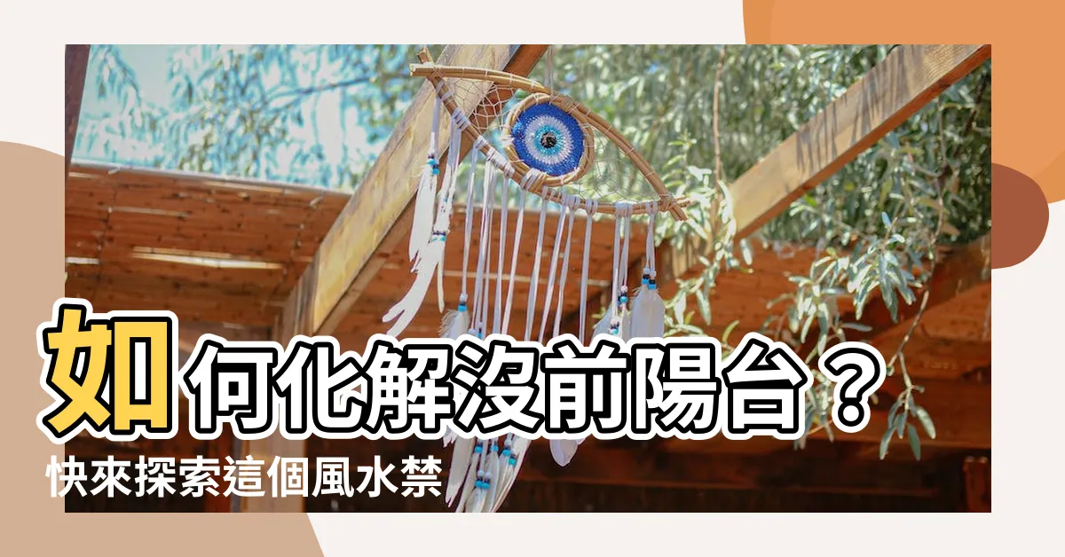 【如何化解沒前陽台】如何化解沒前陽台？快來探索這個風水禁忌的解決之道！