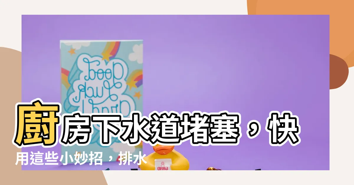 【廚房下水道堵塞】廚房下水道堵塞，快用這些小妙招，排水順暢不再是難事！