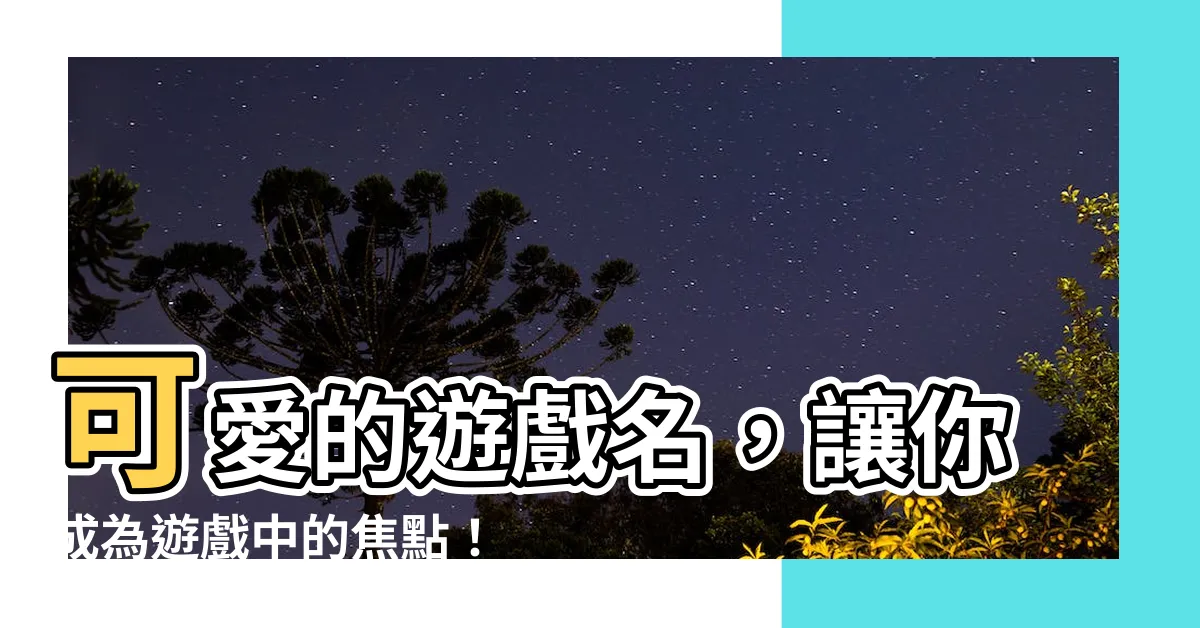 【可愛的遊戲名】可愛的遊戲名，讓你成為遊戲中的焦點！