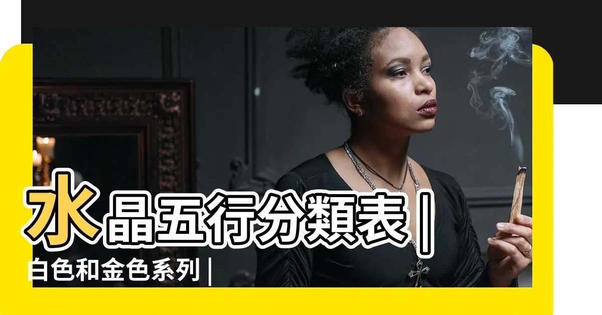 【水晶屬金】水晶五行分類表 |白色和金色系列 |一文看清水晶五行屬性篇 |