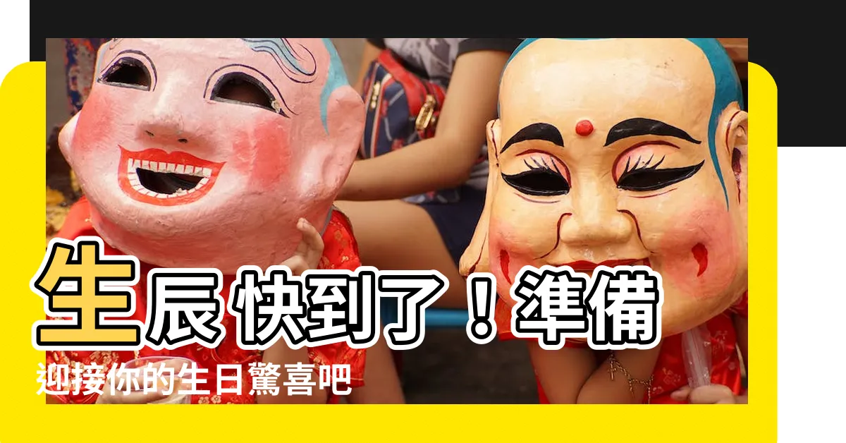 【生辰 等義詞】生辰 快到了！準備迎接你的生日驚喜吧！