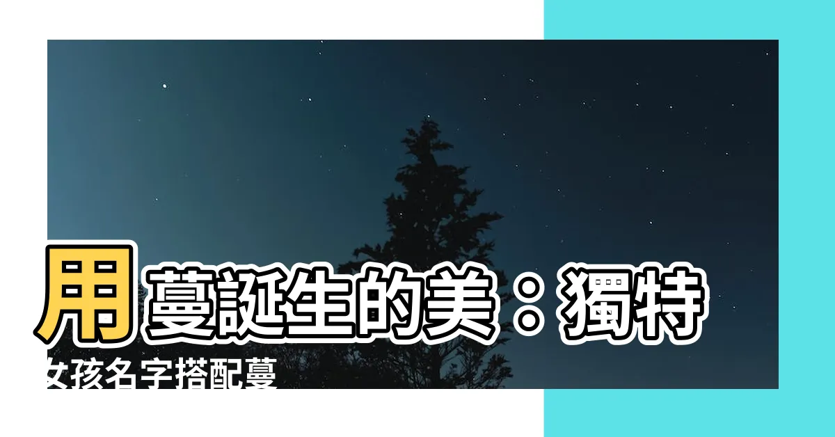 【蔓 名字】用蔓誕生的美：獨特女孩名字搭配蔓