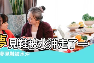【夢見一隻鞋子被水沖走】夢見鞋被水沖走了一隻 |夢見鞋被水沖走 |夢見鞋被水沖走了一隻有什麼徵兆 |
