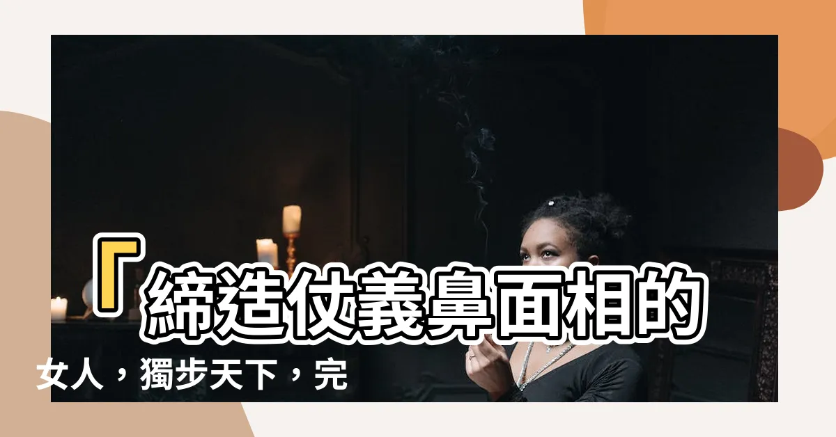 【仗義鼻面相】「締造仗義鼻面相的女人，獨步天下，完美組合！」