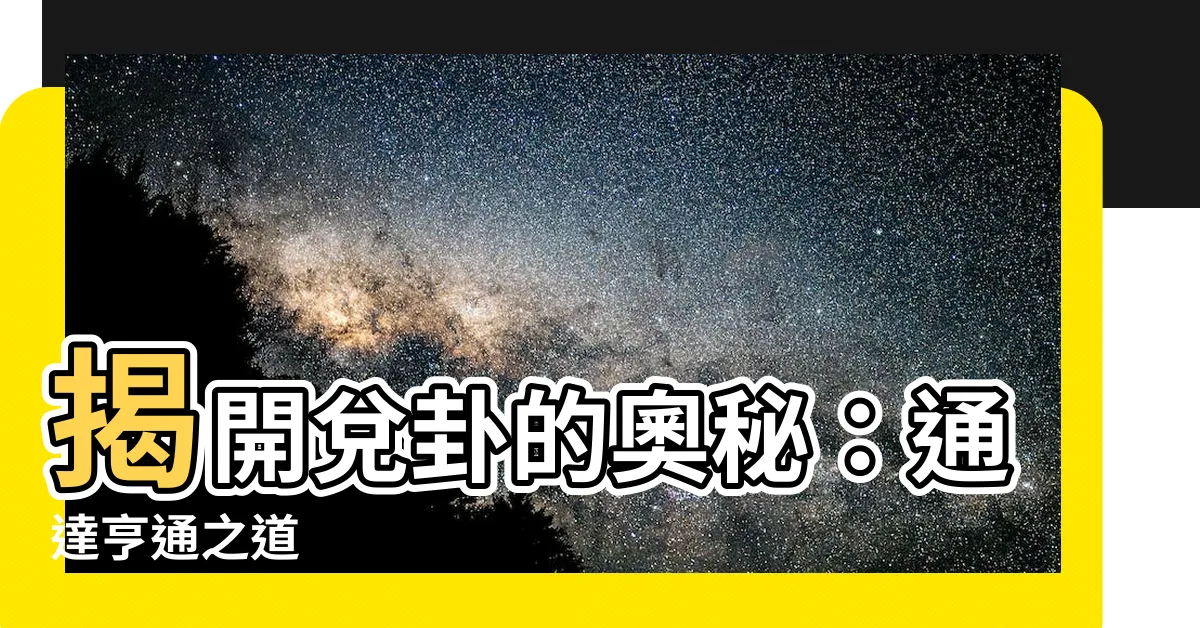 【兑卦】揭開兑卦的奧秘：通達亨通之道