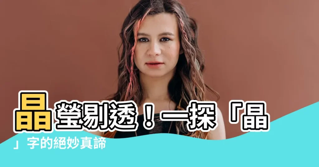 【晶的意思】晶瑩剔透!一探「晶」字的絕妙真諦