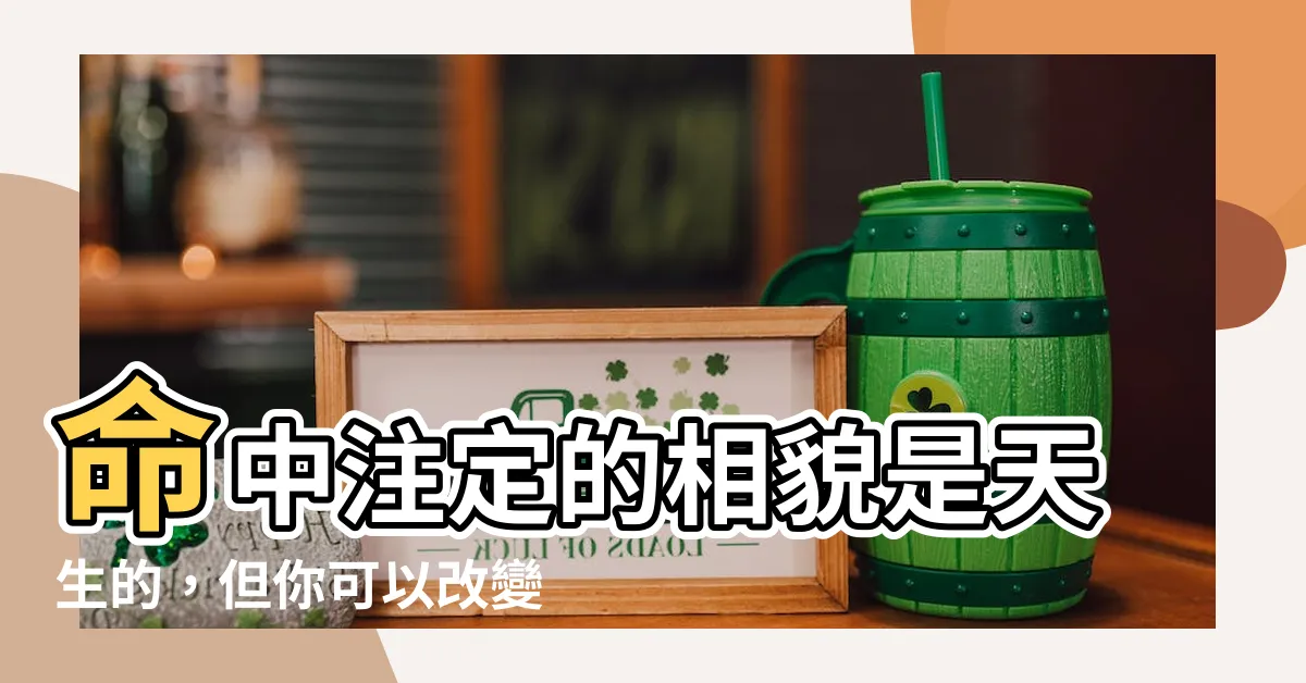 【1命2運3風水】命中註定的相貌是天生的，但你可以改變你的運勢！