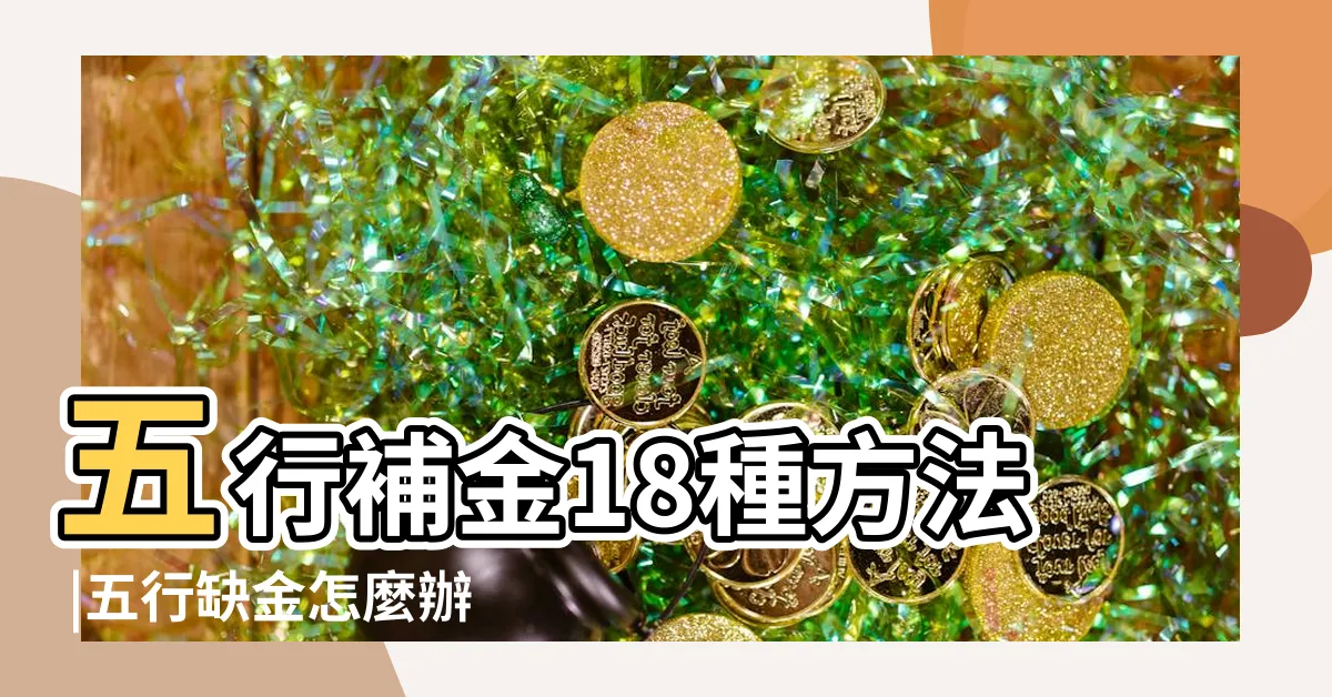 【五行缺金戴什麼】五行補金18種方法 |五行缺金怎麼辦 |缺金的人應該如何化解 |