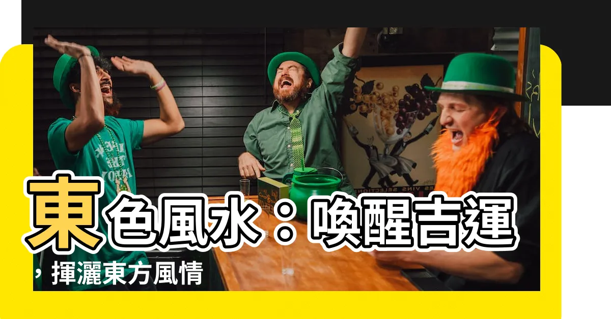 【東 色 風水】東色風水：喚醒吉運，揮灑東方風情