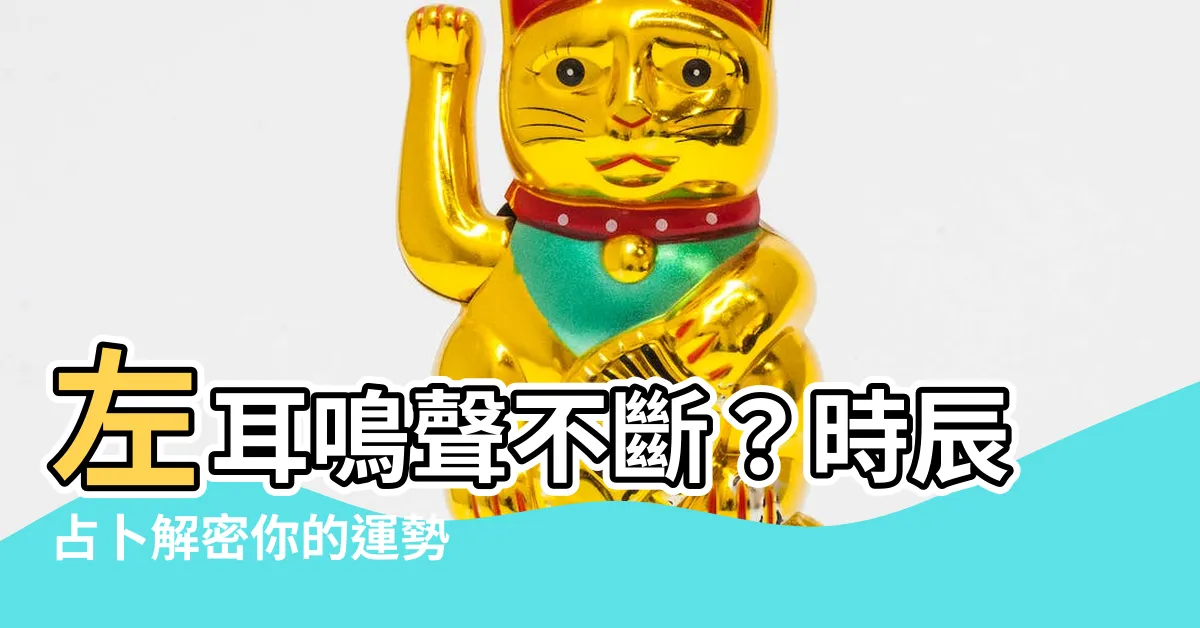 【左耳鳴 時辰】左耳鳴聲不斷？時辰占卜解密你的運勢