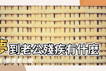 【夢到老公殘廢了】夢到老公殘疾有什麼徵兆 |夢見老公受傷 |夢見老公下半身殘疾 |