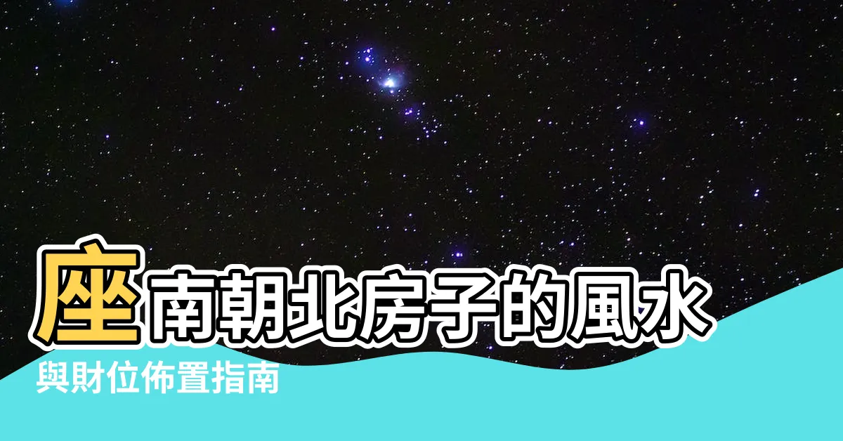 【座南朝北房子】座南朝北房子的風水與財位佈置指南