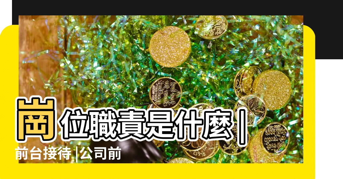 【公司前台】崗位職責是什麼 |前台接待 |公司前台的工作有哪些 |
